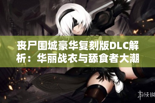 丧尸围城豪华复刻版DLC解析：华丽战衣与舔食者大潮来袭！