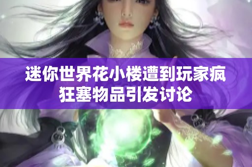 迷你世界花小楼遭到玩家疯狂塞物品引发讨论