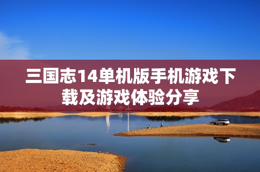 三国志14单机版手机游戏下载及游戏体验分享