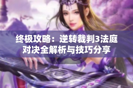 终极攻略：逆转裁判3法庭对决全解析与技巧分享