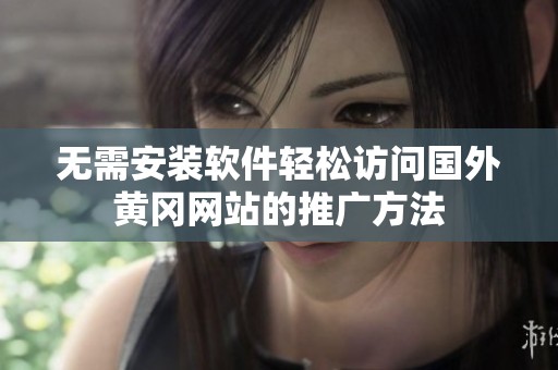无需安装软件轻松访问国外黄冈网站的推广方法