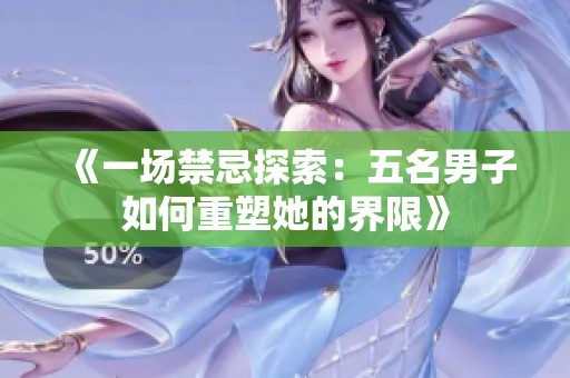 《一场禁忌探索：五名男子如何重塑她的界限》