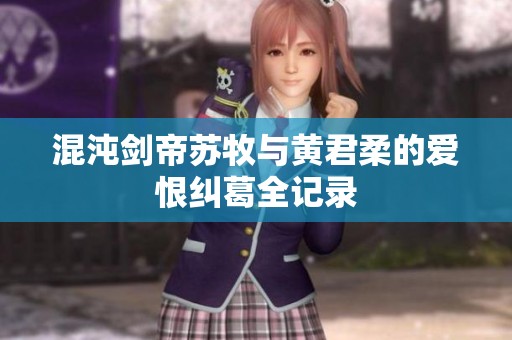 混沌剑帝苏牧与黄君柔的爱恨纠葛全记录