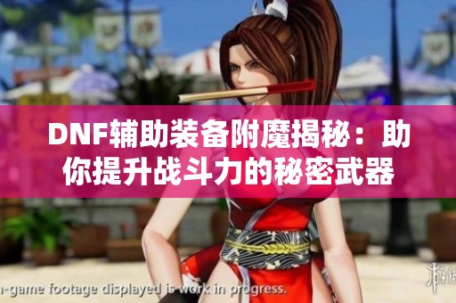 DNF辅助装备附魔揭秘：助你提升战斗力的秘密武器