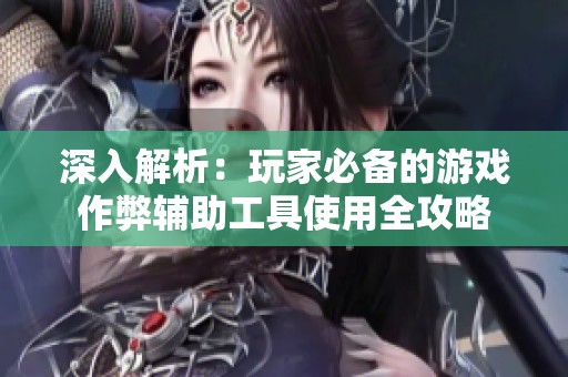 深入解析：玩家必备的游戏作弊辅助工具使用全攻略