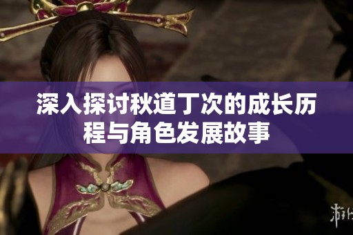 深入探讨秋道丁次的成长历程与角色发展故事