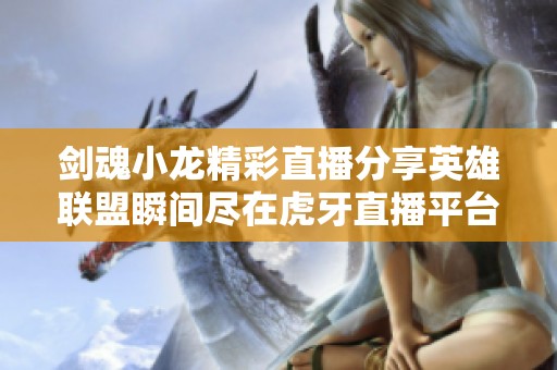 剑魂小龙精彩直播分享英雄联盟瞬间尽在虎牙直播平台