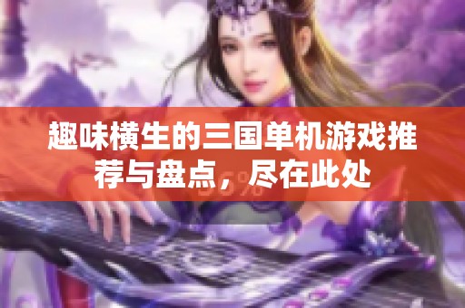 趣味横生的三国单机游戏推荐与盘点，尽在此处