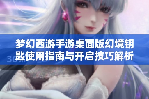 梦幻西游手游桌面版幻境钥匙使用指南与开启技巧解析