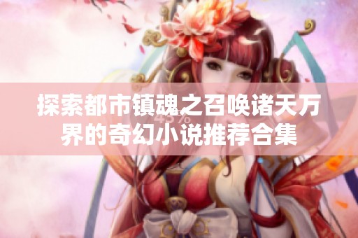 探索都市镇魂之召唤诸天万界的奇幻小说推荐合集