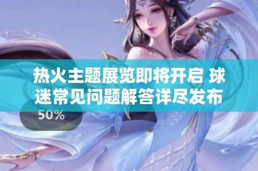 热火主题展览即将开启 球迷常见问题解答详尽发布