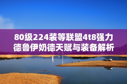 80级224装等联盟4t8强力德鲁伊奶德天赋与装备解析