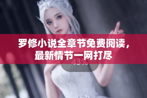 罗修小说全章节免费阅读，最新情节一网打尽