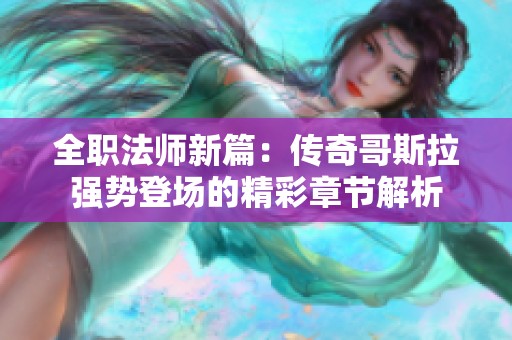 全职法师新篇：传奇哥斯拉强势登场的精彩章节解析