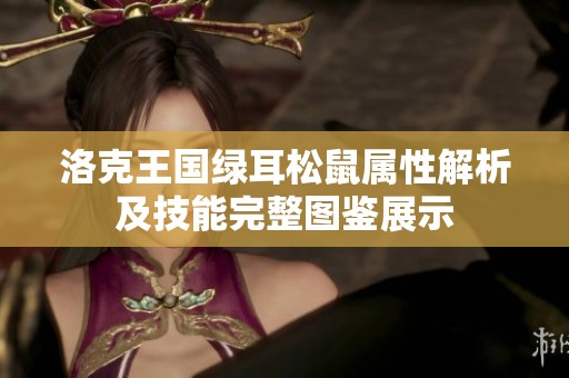 洛克王国绿耳松鼠属性解析及技能完整图鉴展示