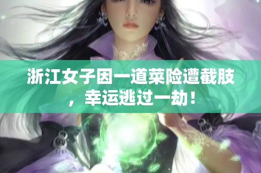 浙江女子因一道菜险遭截肢，幸运逃过一劫！