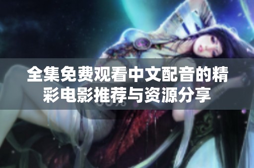 全集免费观看中文配音的精彩电影推荐与资源分享