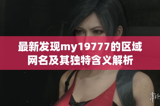 最新发现my19777的区域网名及其独特含义解析