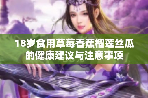 18岁食用草莓香蕉榴莲丝瓜的健康建议与注意事项