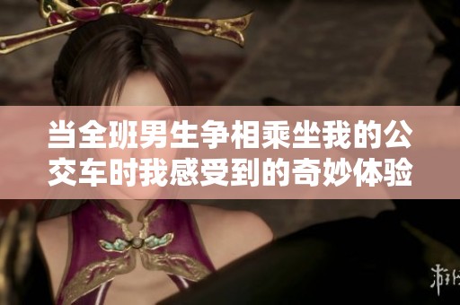 当全班男生争相乘坐我的公交车时我感受到的奇妙体验
