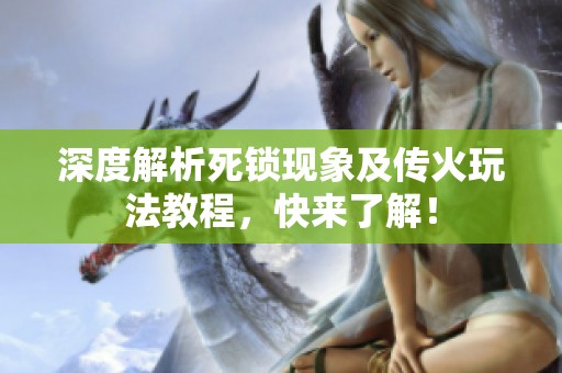 深度解析死锁现象及传火玩法教程，快来了解！