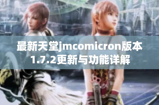 最新天堂jmcomicron版本1.7.2更新与功能详解