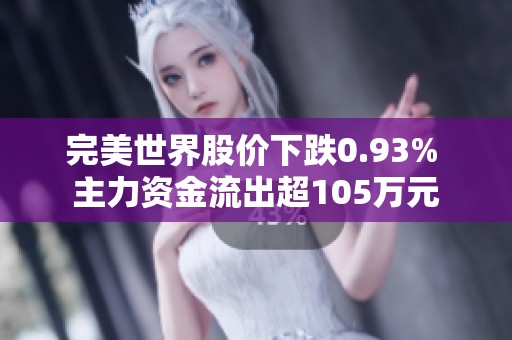 完美世界股价下跌0.93% 主力资金流出超105万元