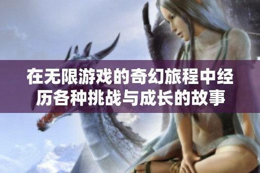 在无限游戏的奇幻旅程中经历各种挑战与成长的故事