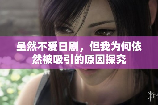 虽然不爱日剧，但我为何依然被吸引的原因探究