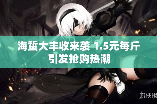 海蜇大丰收来袭 1.5元每斤引发抢购热潮
