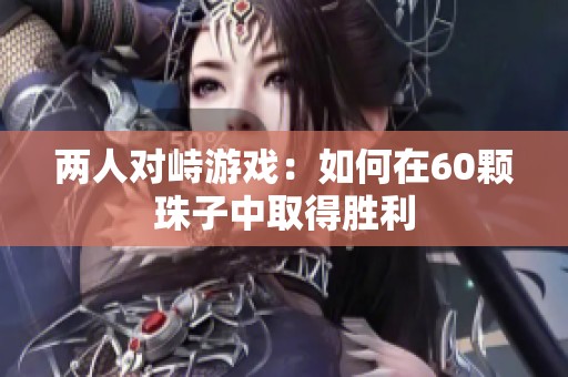 两人对峙游戏：如何在60颗珠子中取得胜利