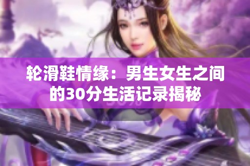 轮滑鞋情缘：男生女生之间的30分生活记录揭秘