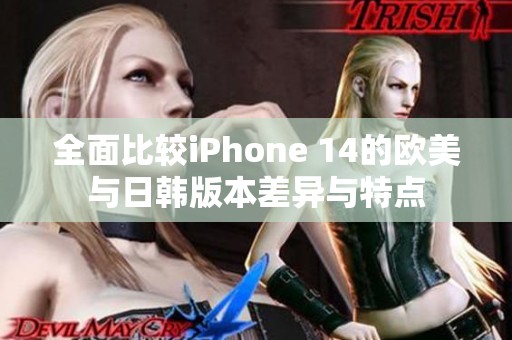 全面比较iPhone 14的欧美与日韩版本差异与特点