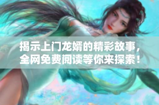 揭示上门龙婿的精彩故事，全网免费阅读等你来探索！