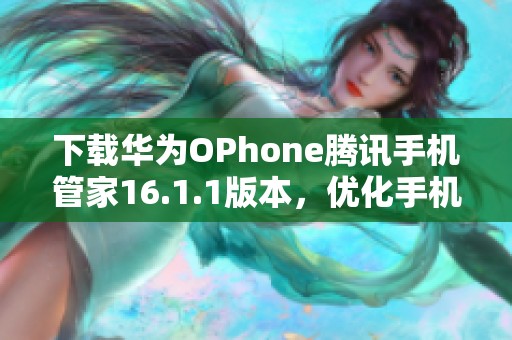 下载华为OPhone腾讯手机管家16.1.1版本，优化手机管理体验