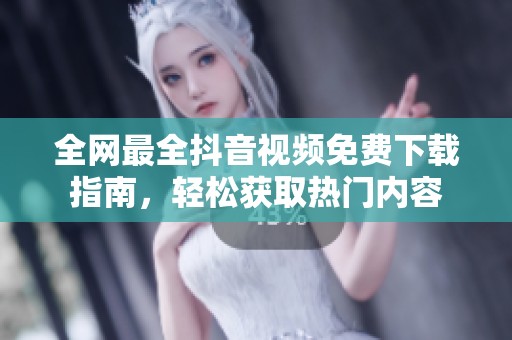 全网最全抖音视频免费下载指南，轻松获取热门内容