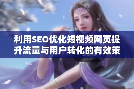 利用SEO优化短视频网页提升流量与用户转化的有效策略
