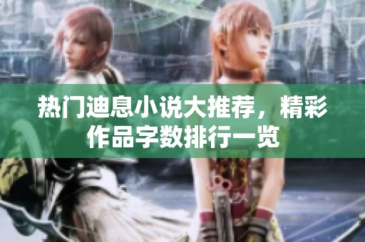 热门迪息小说大推荐，精彩作品字数排行一览
