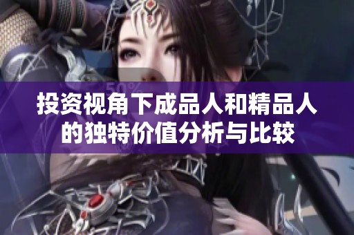 投资视角下成品人和精品人的独特价值分析与比较
