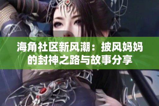 海角社区新风潮：披风妈妈的封神之路与故事分享