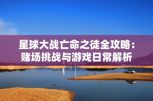 星球大战亡命之徒全攻略：赌场挑战与游戏日常解析