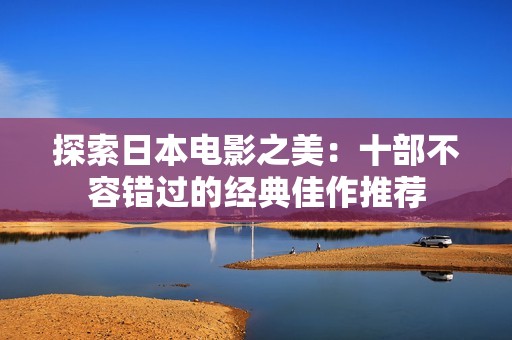 探索日本电影之美：十部不容错过的经典佳作推荐