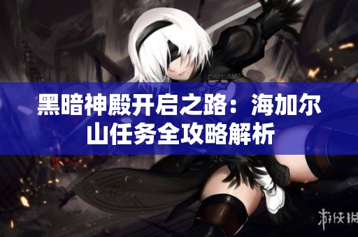 黑暗神殿开启之路：海加尔山任务全攻略解析