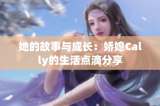 她的故事与成长：娇媳Cally的生活点滴分享