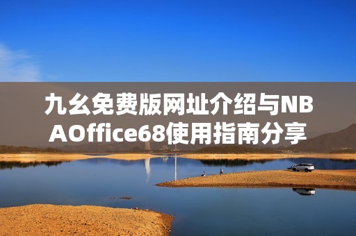 九幺免费版网址介绍与NBAOffice68使用指南分享