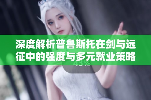 深度解析普鲁斯托在剑与远征中的强度与多元就业策略