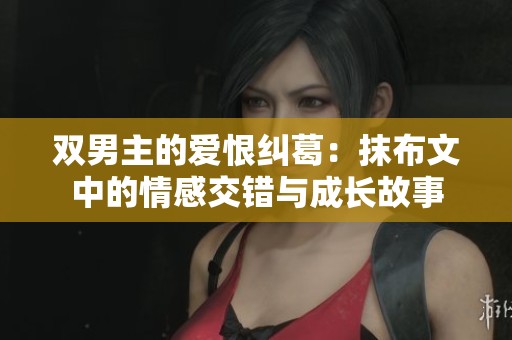 双男主的爱恨纠葛：抹布文中的情感交错与成长故事