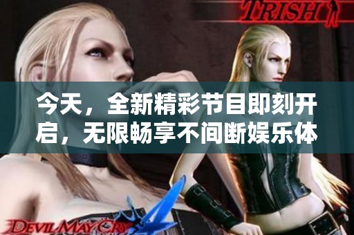 今天，全新精彩节目即刻开启，无限畅享不间断娱乐体验