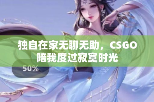 独自在家无聊无助，CSGO陪我度过寂寞时光