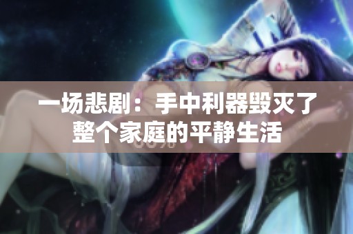 一场悲剧：手中利器毁灭了整个家庭的平静生活